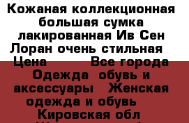 Кожаная коллекционная большая сумка лакированная Ив Сен Лоран очень стильная › Цена ­ 600 - Все города Одежда, обувь и аксессуары » Женская одежда и обувь   . Кировская обл.,Шишканы слоб.